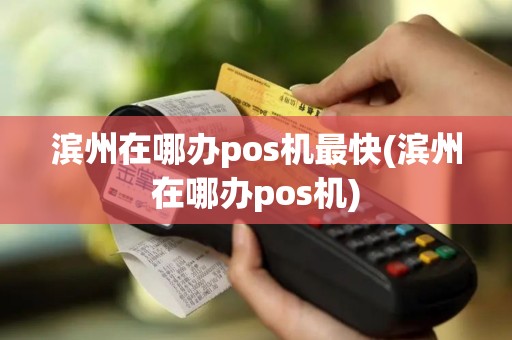 滨州在哪办pos机最快(滨州在哪办pos机)