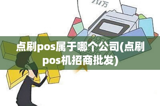 点刷pos属于哪个公司(点刷pos机招商批发)