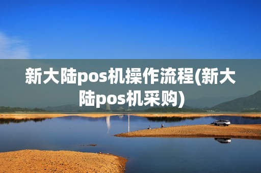 新大陆pos机操作流程(新大陆pos机采购)