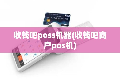 收钱吧poss机器(收钱吧商户pos机)