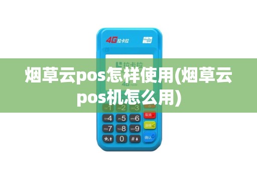 烟草云pos怎样使用(烟草云pos机怎么用)