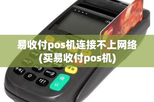 易收付pos机连接不上网络(买易收付pos机)