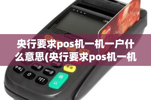 央行要求pos机一机一户什么意思(央行要求pos机一机一户)