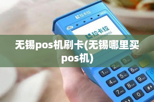 无锡pos机刷卡(无锡哪里买pos机)