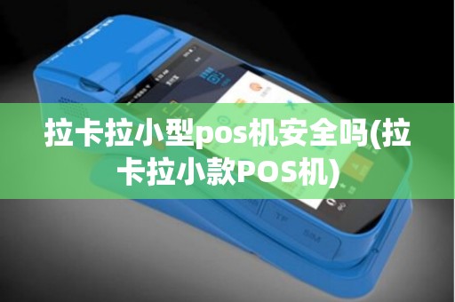 拉卡拉小型pos机安全吗(拉卡拉小款POS机)
