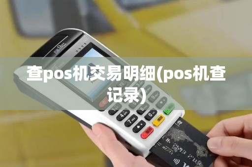 查pos机交易明细(pos机查记录)