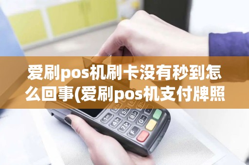 爱刷pos机刷卡没有秒到怎么回事(爱刷pos机支付牌照)