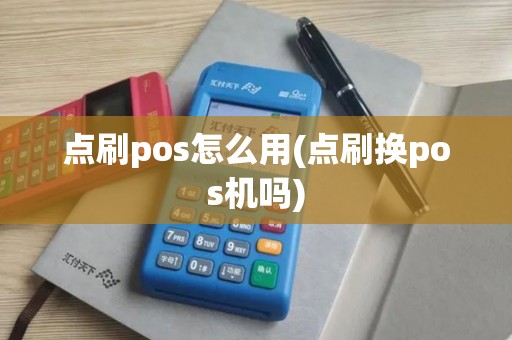 点刷pos怎么用(点刷换pos机吗)