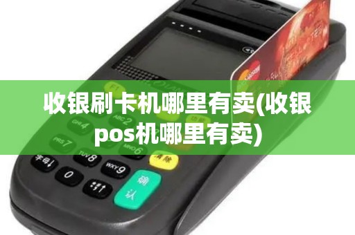 收银刷卡机哪里有卖(收银pos机哪里有卖)