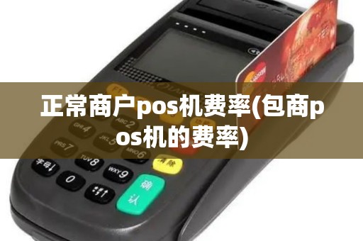 正常商户pos机费率(包商pos机的费率)