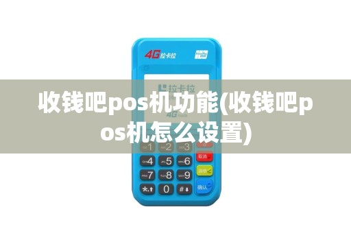 收钱吧pos机功能(收钱吧pos机怎么设置)