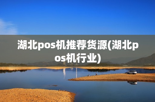 湖北pos机推荐货源(湖北pos机行业)