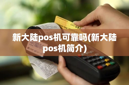 新大陆pos机可靠吗(新大陆pos机简介)