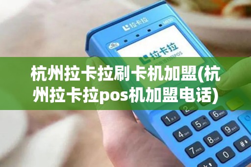 杭州拉卡拉刷卡机加盟(杭州拉卡拉pos机加盟电话)