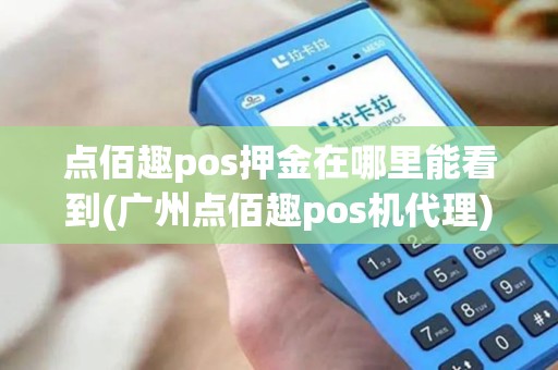 点佰趣pos押金在哪里能看到(广州点佰趣pos机代理)
