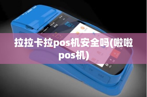 拉拉卡拉pos机安全吗(啦啦pos机)