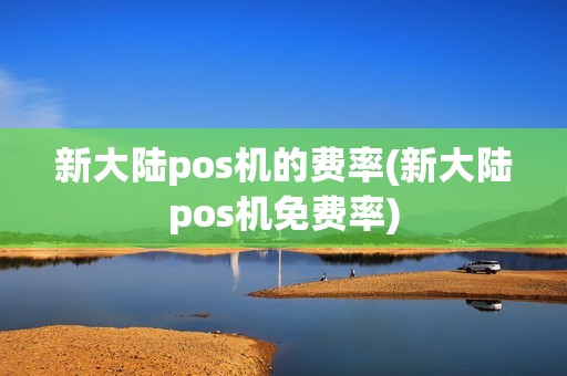 新大陆pos机的费率(新大陆pos机免费率)