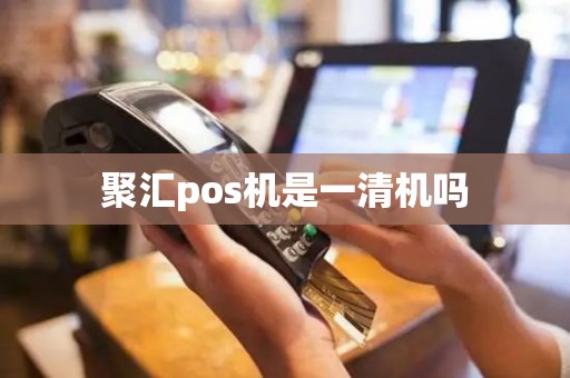 聚汇pos机是一清机吗