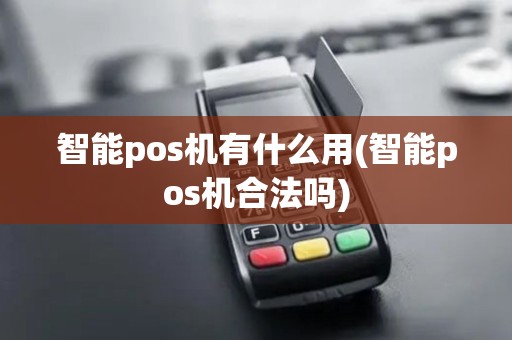 智能pos机有什么用(智能pos机合法吗)