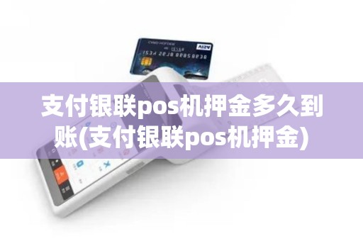 支付银联pos机押金多久到账(支付银联pos机押金)