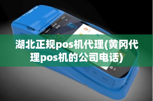 湖北正规pos机代理(黄冈代理pos机的公司电话)