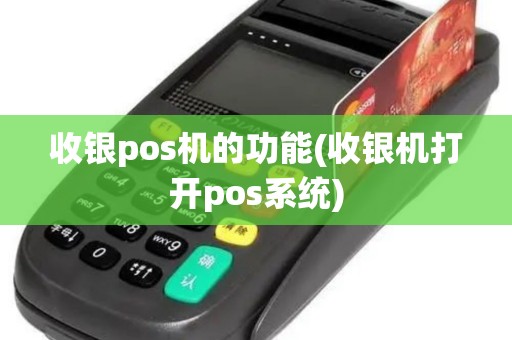 收银pos机的功能(收银机打开pos系统)
