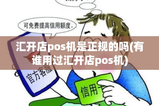 汇开店pos机是正规的吗(有谁用过汇开店pos机)