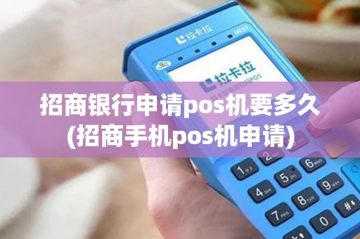 招商银行申请pos机要多久(招商手机pos机申请)