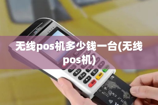 无线pos机多少钱一台(无线pos机)