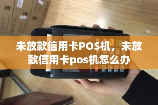未放款信用卡POS机，未放款信用卡pos机怎么办