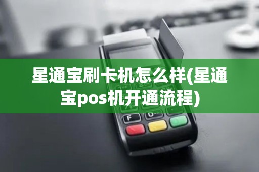 星通宝刷卡机怎么样(星通宝pos机开通流程)