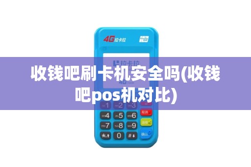 收钱吧刷卡机安全吗(收钱吧pos机对比)
