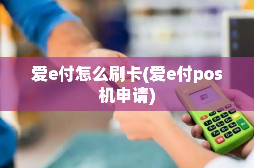 爱e付怎么刷卡(爱e付pos机申请)