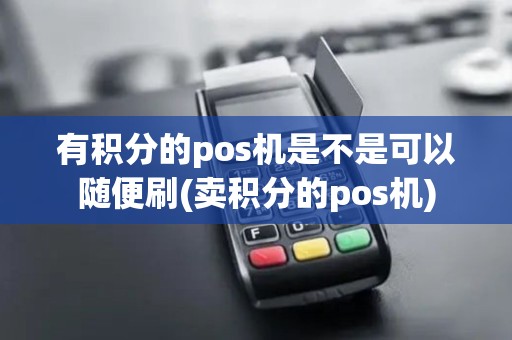 有积分的pos机是不是可以随便刷(卖积分的pos机)