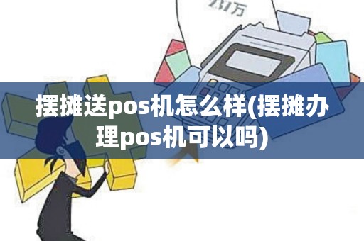 摆摊送pos机怎么样(摆摊办理pos机可以吗)