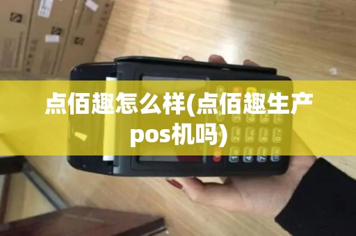 点佰趣怎么样(点佰趣生产pos机吗)