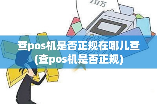 查pos机是否正规在哪儿查(查pos机是否正规)