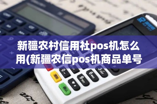 新疆农村信用社pos机怎么用(新疆农信pos机商品单号)