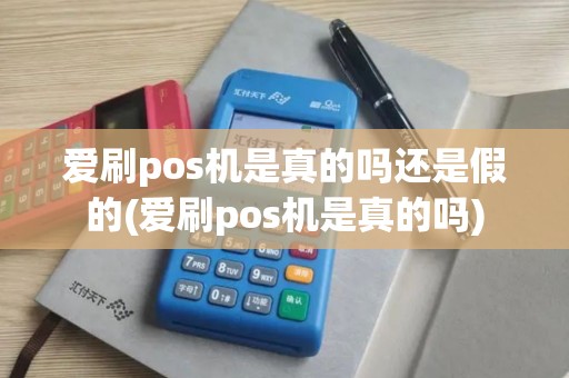爱刷pos机是真的吗还是假的(爱刷pos机是真的吗)