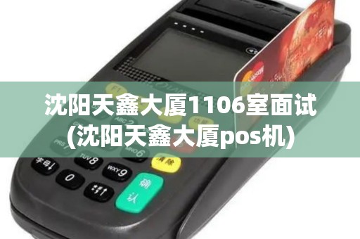 沈阳天鑫大厦1106室面试(沈阳天鑫大厦pos机)