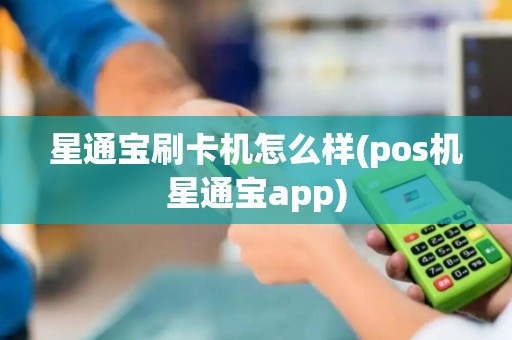 星通宝刷卡机怎么样(pos机星通宝app)
