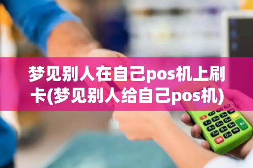 梦见别人在自己pos机上刷卡(梦见别人给自己pos机)