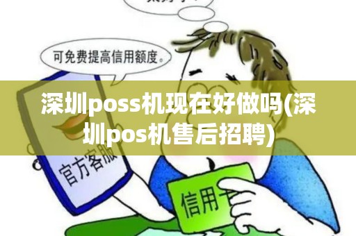 深圳poss机现在好做吗(深圳pos机售后招聘)