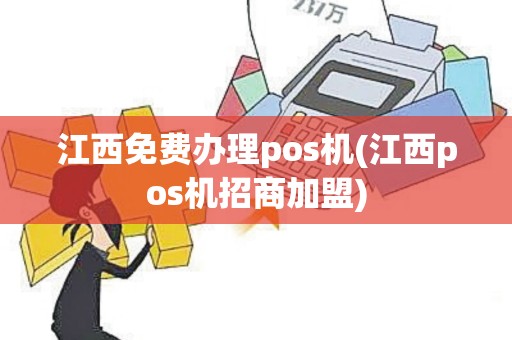 江西免费办理pos机(江西pos机招商加盟)