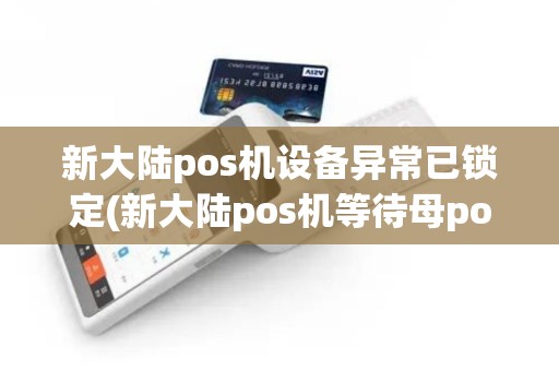 新大陆pos机设备异常已锁定(新大陆pos机等待母pos指令)