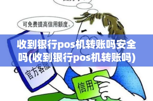 收到银行pos机转账吗安全吗(收到银行pos机转账吗)
