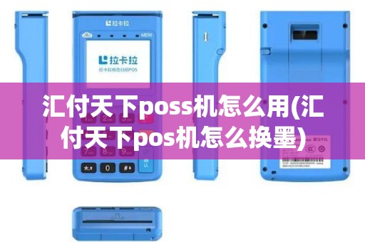 汇付天下poss机怎么用(汇付天下pos机怎么换墨)