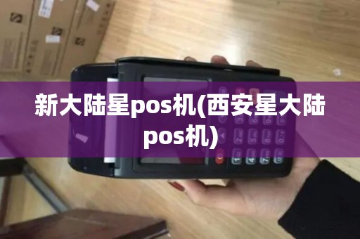 新大陆星pos机(西安星大陆pos机)