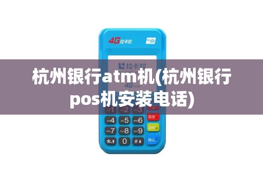 杭州银行atm机(杭州银行pos机安装电话)