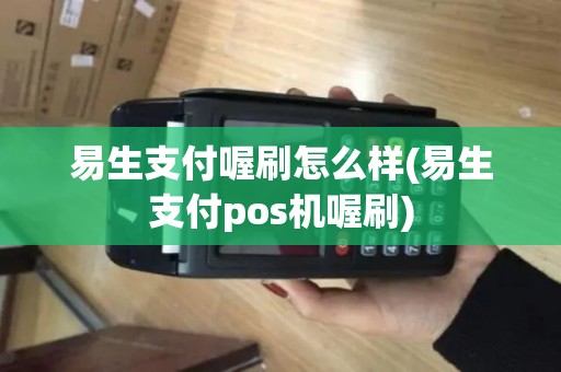 易生支付喔刷怎么样(易生支付pos机喔刷)